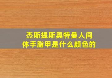 杰斯提斯奥特曼人间体手脂甲是什么颜色的