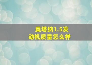 桑塔纳1.5发动机质量怎么样