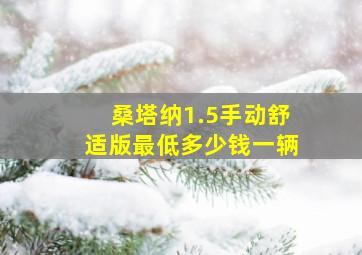 桑塔纳1.5手动舒适版最低多少钱一辆