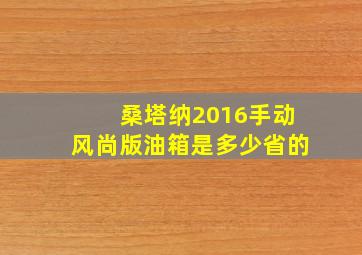 桑塔纳2016手动风尚版油箱是多少省的