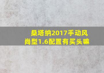 桑塔纳2017手动风尚型1.6配置有买头嘛