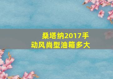 桑塔纳2017手动风尚型油箱多大