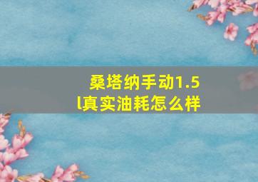 桑塔纳手动1.5l真实油耗怎么样