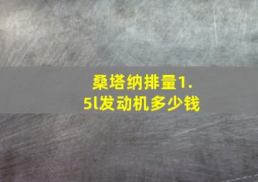 桑塔纳排量1.5l发动机多少钱