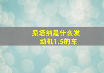 桑塔纳是什么发动机1.5的车