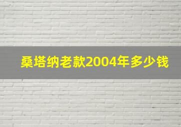 桑塔纳老款2004年多少钱