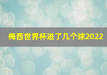 梅西世界杯进了几个球2022