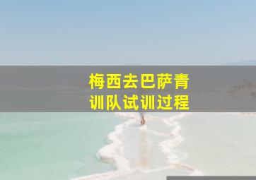 梅西去巴萨青训队试训过程