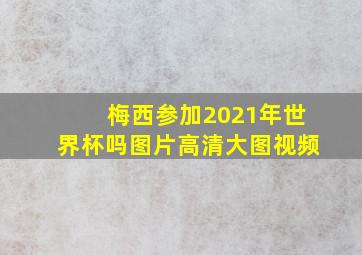 梅西参加2021年世界杯吗图片高清大图视频