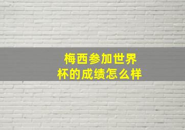 梅西参加世界杯的成绩怎么样