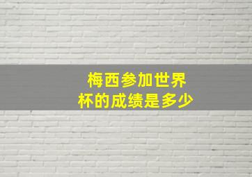 梅西参加世界杯的成绩是多少