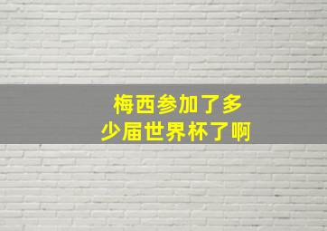 梅西参加了多少届世界杯了啊