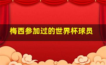 梅西参加过的世界杯球员