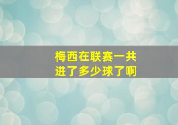 梅西在联赛一共进了多少球了啊