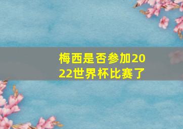 梅西是否参加2022世界杯比赛了