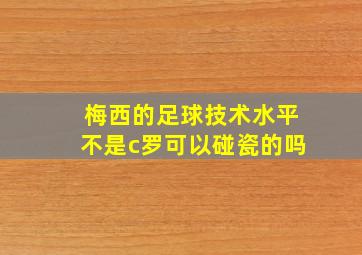 梅西的足球技术水平不是c罗可以碰瓷的吗