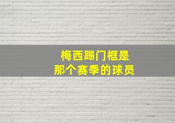 梅西踢门框是那个赛季的球员