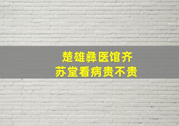 楚雄彝医馆齐苏堂看病贵不贵