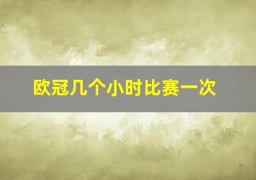 欧冠几个小时比赛一次