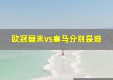 欧冠国米vs皇马分别是谁