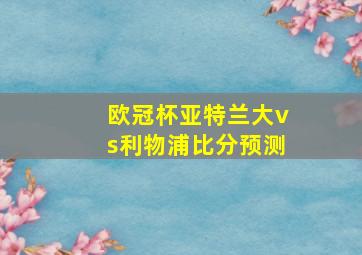 欧冠杯亚特兰大vs利物浦比分预测