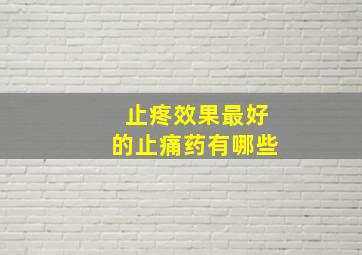 止疼效果最好的止痛药有哪些