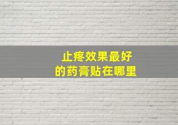 止疼效果最好的药膏贴在哪里