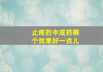 止疼的中成药哪个效果好一点儿