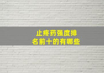 止疼药强度排名前十的有哪些