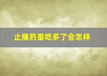 止痛药量吃多了会怎样