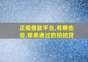 正规借款平台,有哪些些,容易通过的拍拍贷