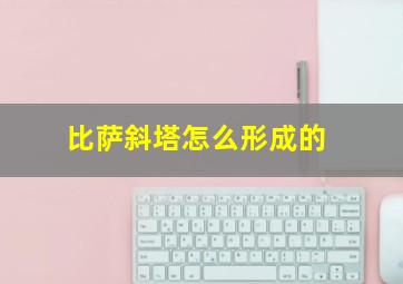 比萨斜塔怎么形成的