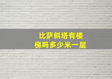 比萨斜塔有楼梯吗多少米一层