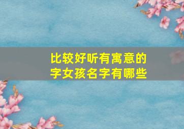 比较好听有寓意的字女孩名字有哪些