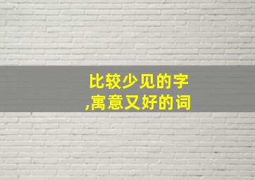 比较少见的字,寓意又好的词