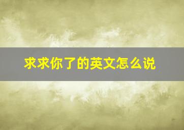 求求你了的英文怎么说