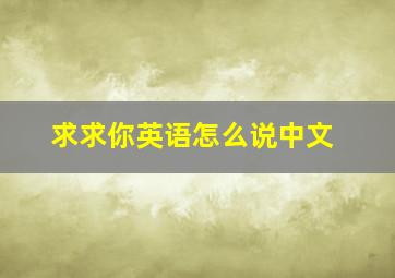 求求你英语怎么说中文