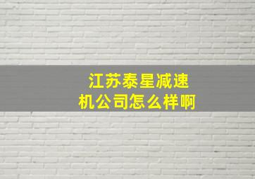 江苏泰星减速机公司怎么样啊