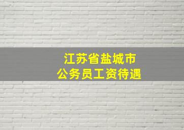 江苏省盐城市公务员工资待遇