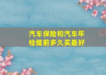 汽车保险和汽车年检提前多久买最好