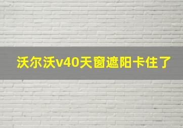 沃尔沃v40天窗遮阳卡住了