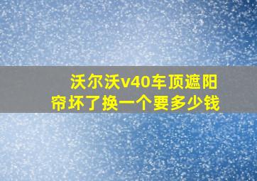 沃尔沃v40车顶遮阳帘坏了换一个要多少钱