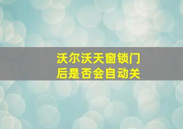 沃尔沃天窗锁门后是否会自动关