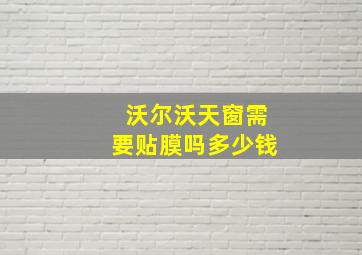 沃尔沃天窗需要贴膜吗多少钱