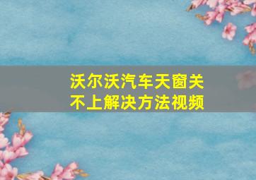 沃尔沃汽车天窗关不上解决方法视频