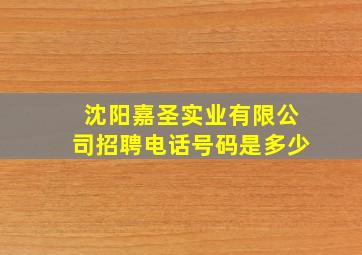 沈阳嘉圣实业有限公司招聘电话号码是多少