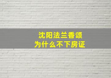 沈阳法兰香颂为什么不下房证