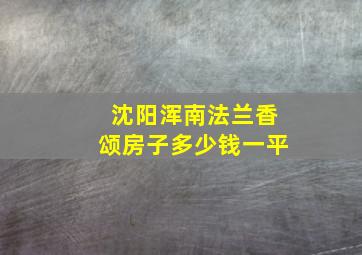 沈阳浑南法兰香颂房子多少钱一平