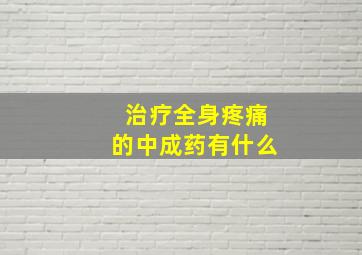 治疗全身疼痛的中成药有什么