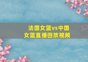 法国女篮vs中国女篮直播回放视频